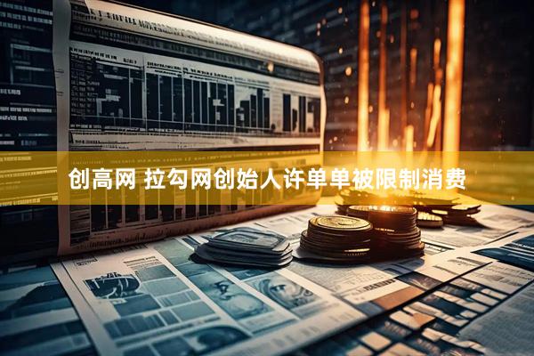 创高网 拉勾网创始人许单单被限制消费