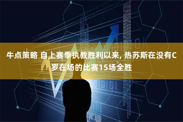 牛点策略 自上赛季执教胜利以来, 热苏斯在没有C罗在场的比赛15场全胜