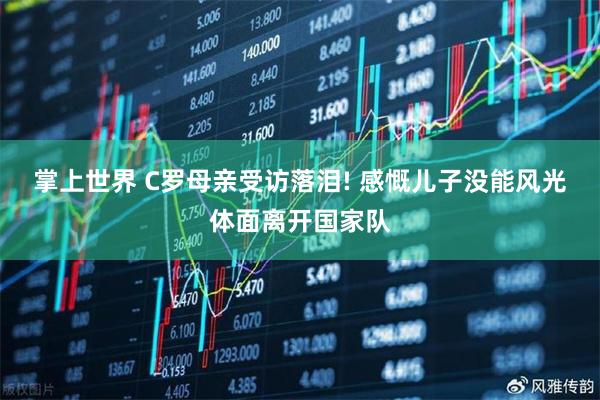 掌上世界 C罗母亲受访落泪! 感慨儿子没能风光体面离开国家队