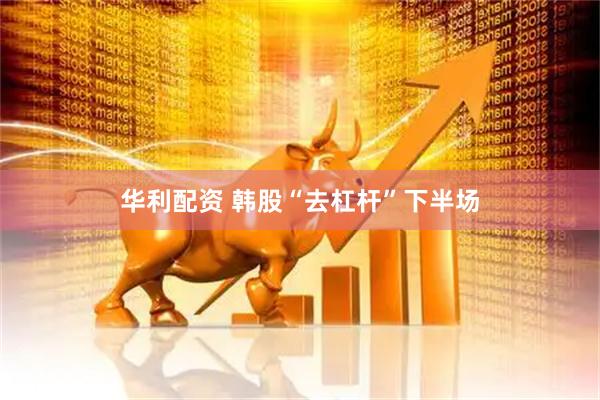 华利配资 韩股“去杠杆”下半场