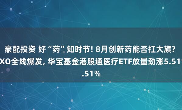 豪配投资 好“药”知时节! 8月创新药能否扛大旗? CXO全线爆发, 华宝基金港股通医疗ETF放量劲涨5.51%